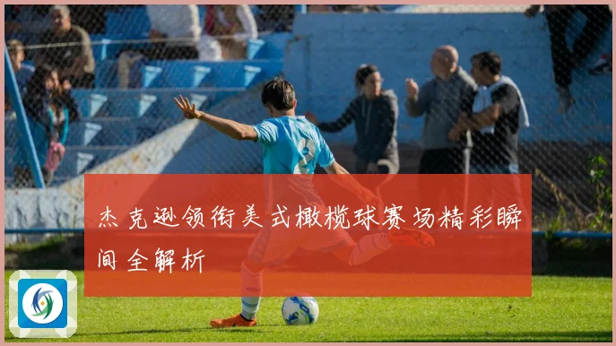 杰克逊领衔美式橄榄球赛场精彩瞬间全解析