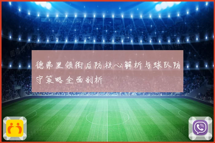 德弗里领衔后防核心解析与球队防守策略全面剖析