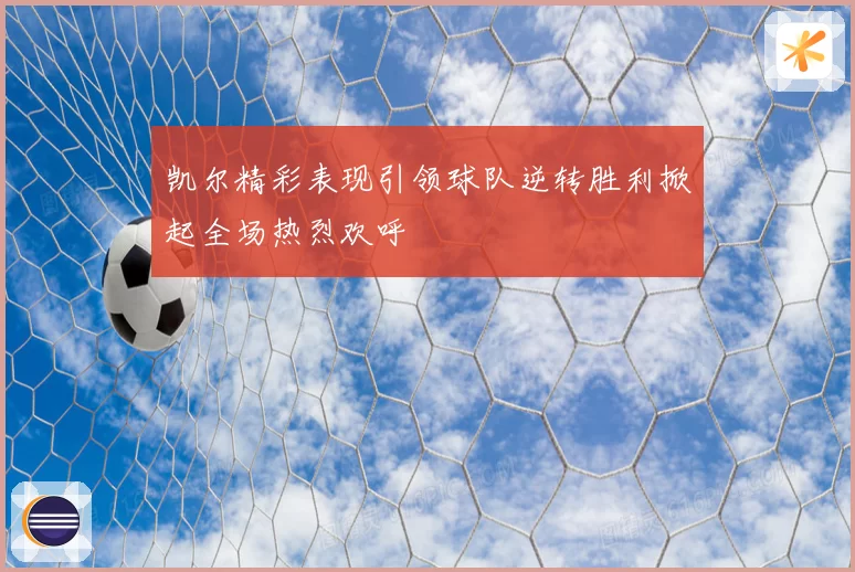凯尔精彩表现引领球队逆转胜利掀起全场热烈欢呼