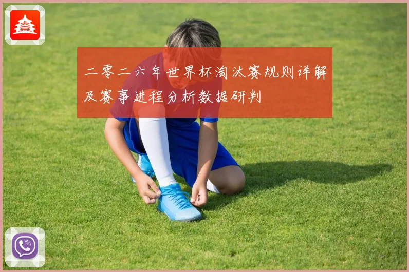 二零二六年世界杯淘汰赛规则详解及赛事进程分析数据研判
