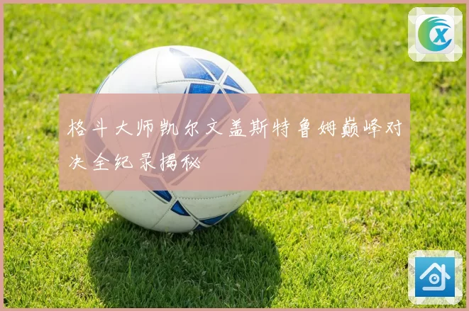 格斗大师凯尔文盖斯特鲁姆巅峰对决全纪录揭秘
