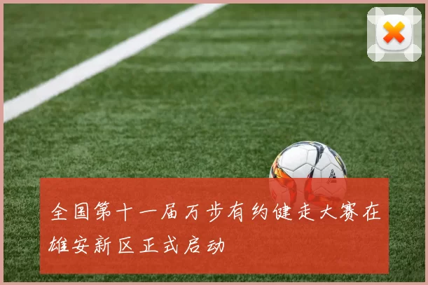 全国第十一届万步有约健走大赛在雄安新区正式启动