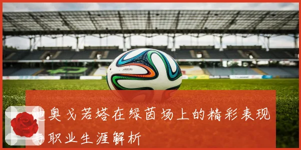 迪奥戈若塔在绿茵场上的精彩表现与职业生涯解析
