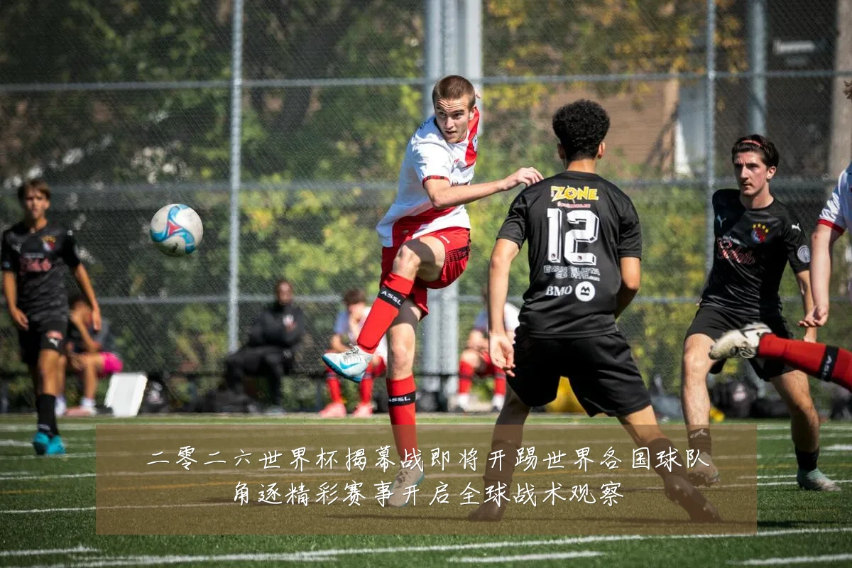 二零二六世界杯揭幕战即将开踢世界各国球队角逐精彩赛事开启全球战术观察