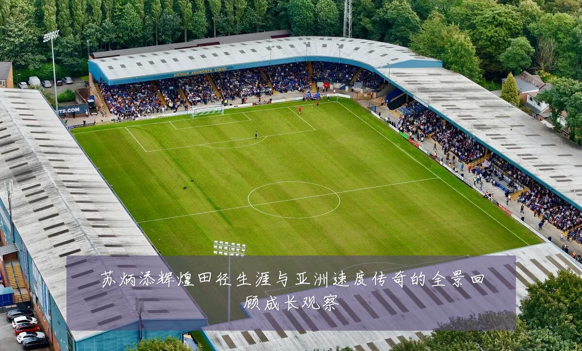 苏炳添辉煌田径生涯与亚洲速度传奇的全景回顾成长观察