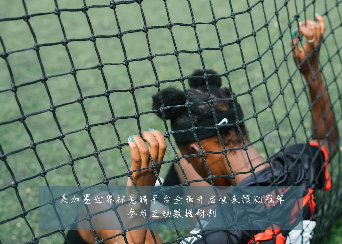 美加墨世界杯竞猜平台全面开启快来预测冠军参与互动数据研判
