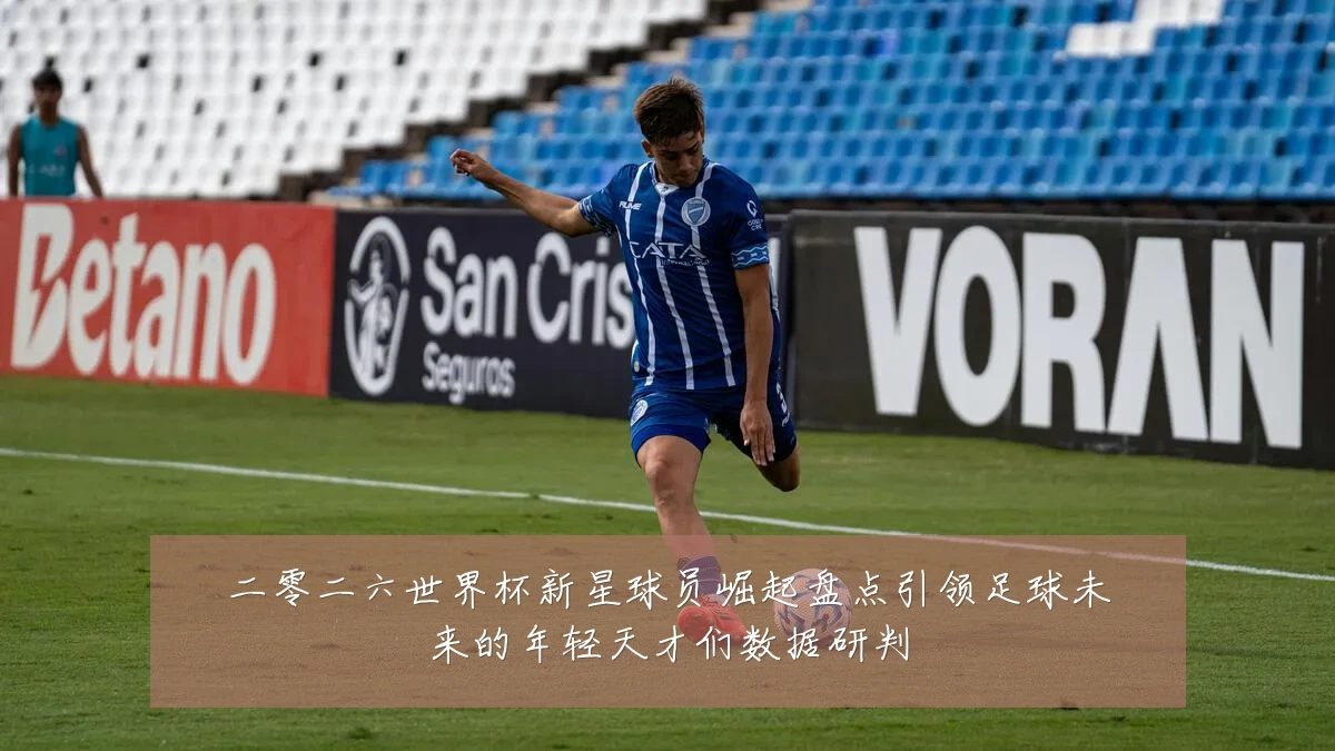 二零二六世界杯新星球员崛起盘点引领足球未来的年轻天才们数据研判