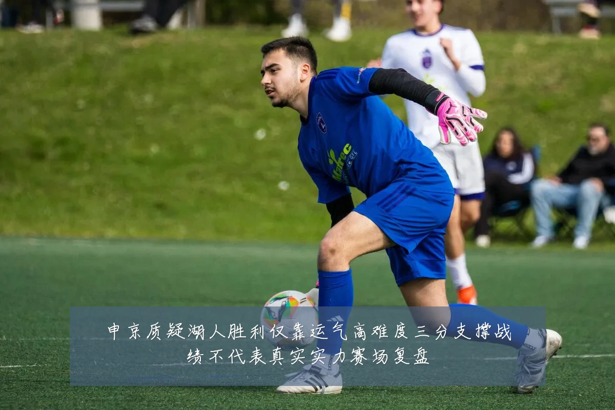 申京质疑湖人胜利仅靠运气高难度三分支撑战绩不代表真实实力赛场复盘