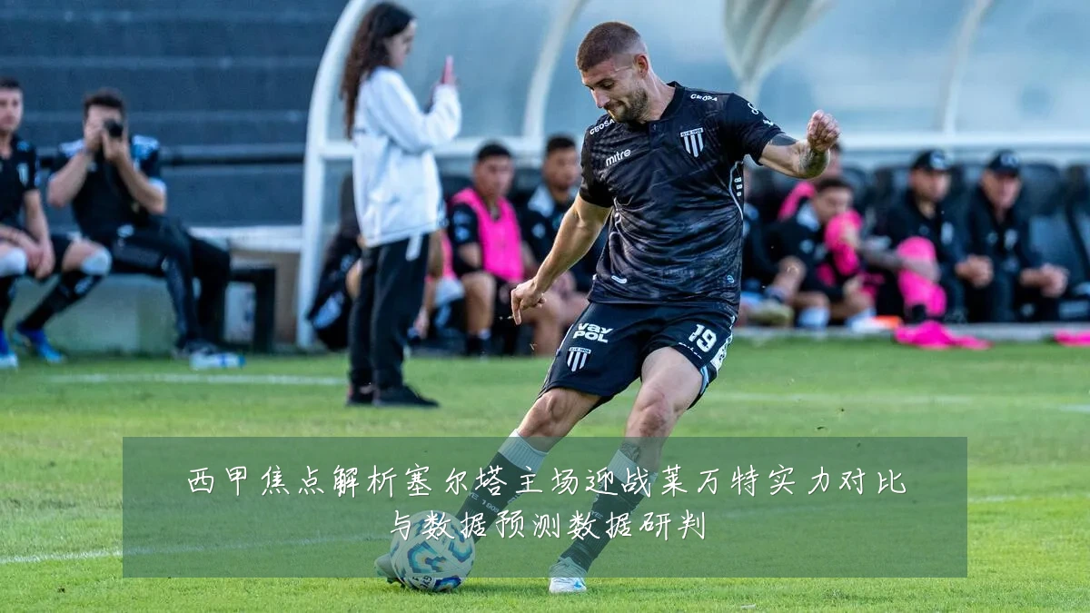 西甲焦点解析塞尔塔主场迎战莱万特实力对比与数据预测数据研判