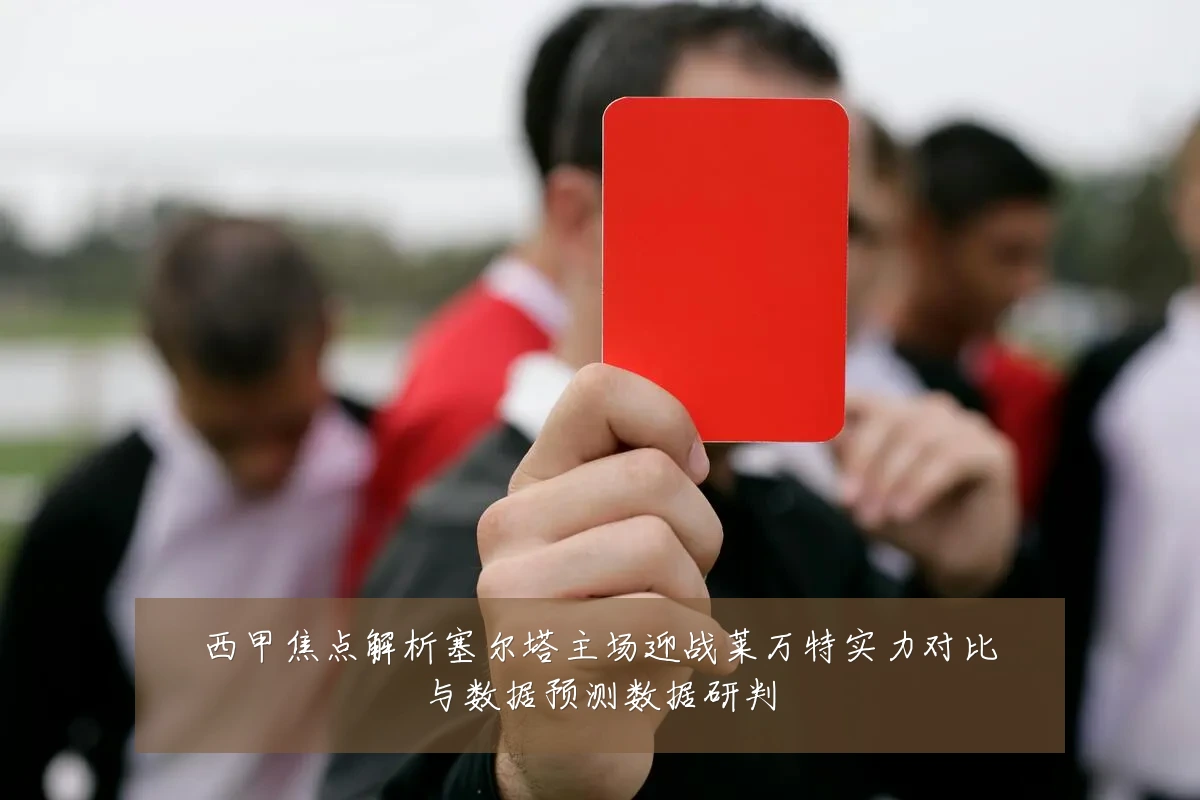 西甲焦点解析塞尔塔主场迎战莱万特实力对比与数据预测数据研判
