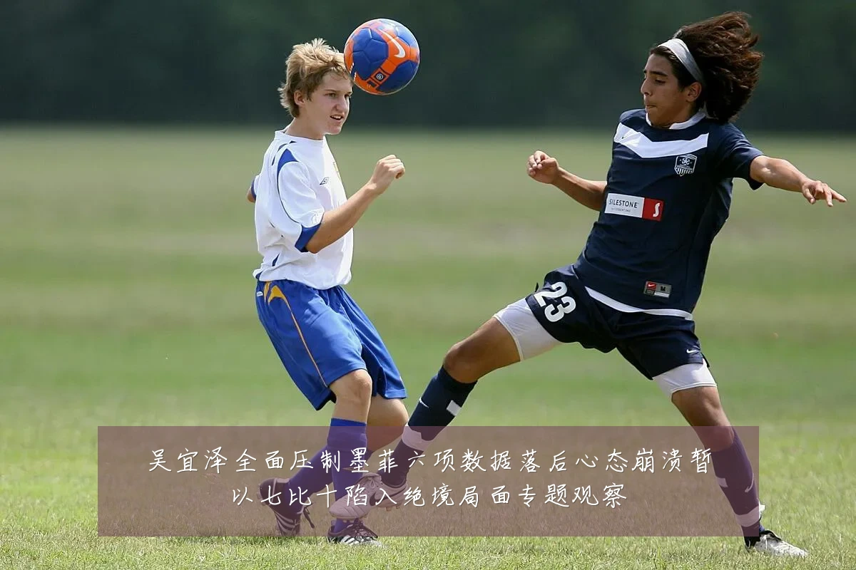 吴宜泽全面压制墨菲六项数据落后心态崩溃暂以七比十陷入绝境局面专题观察