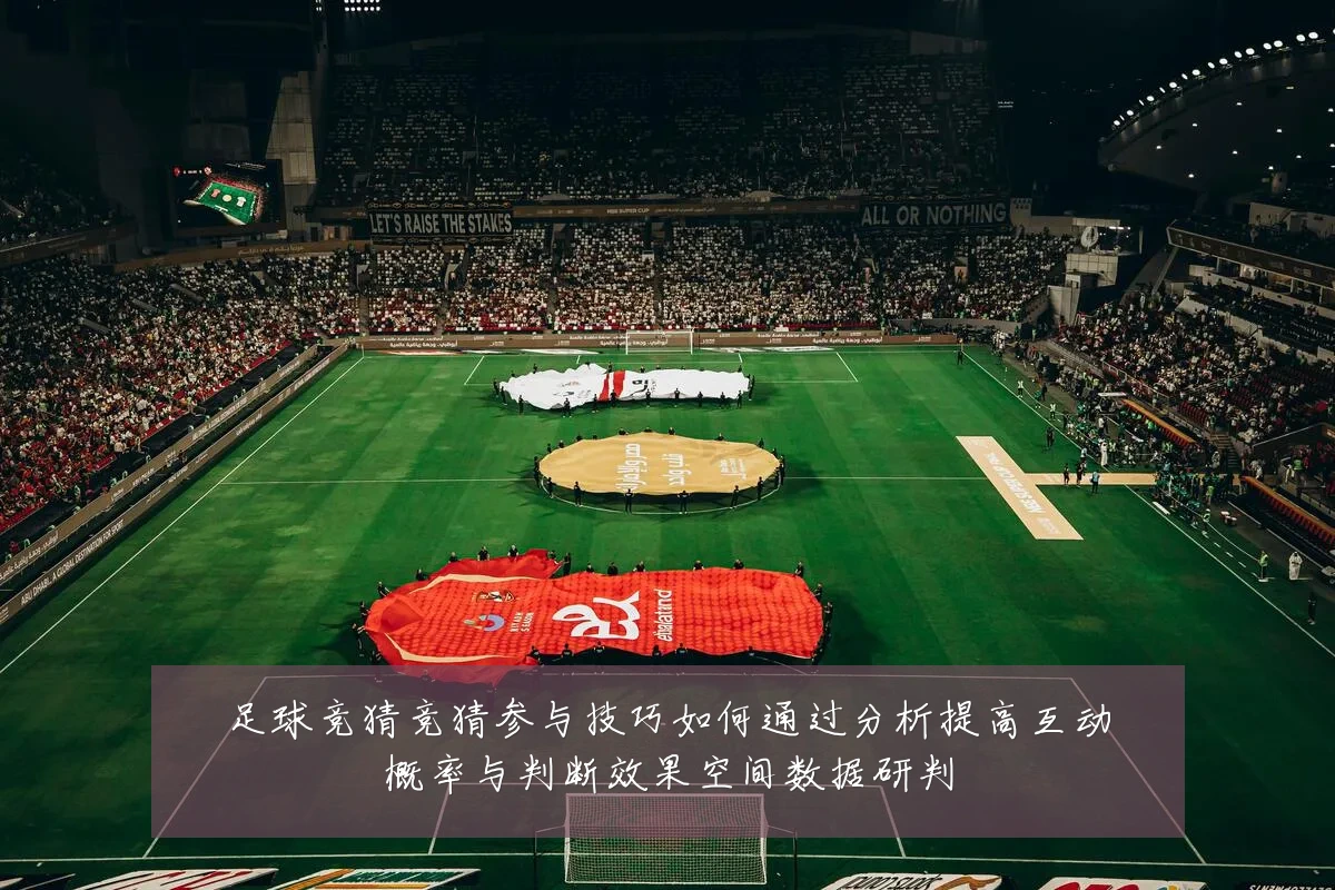 足球竞猜竞猜参与技巧如何通过分析提高互动概率与判断效果空间数据研判